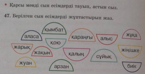 Сыз. 47. Берілген сын есімдерді жұптастырып жаз.баақымбаталасаIқараңғыалысжұқақоюжарықжақынқалыңжің