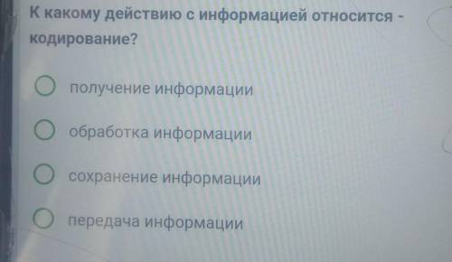 4 4 из 10К какому действию с информацией относится -кодирование?Ополучение информацииобработка инфор