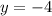 y = - 4