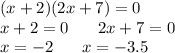 (x + 2)(2x + 7) = 0 \\ x + 2 = 0 \: \: \: \: \: \: \: \: 2x + 7 = 0 \\ x = - 2 \: \: \: \: \: \: \: \: x = - 3.5