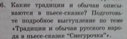 6. Какие традиции и обычаи описм- ваются в пьесе -сказке? Подготовьте подробное выступление по теме«