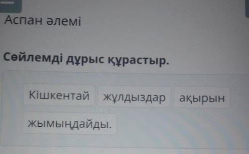 Аспан әлеміСөйлемді дұрыс құрастыр.Кішкентай жұлдыздар ақырынжымыңдайды.​