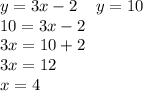 y = 3x - 2 \: \: \: \: \: y = 10 \\ 10 = 3x - 2 \\ 3x = 10 + 2 \\ 3x = 12 \: \: \: \: \: \\ x = 4