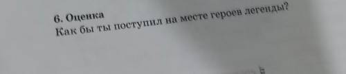 6. ОценкаКак бы ты поступил на месте героев легенднды?​