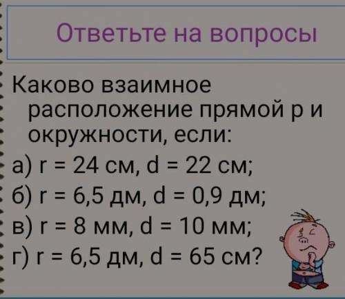 Каково взаимное расположение прямой Р и окружности если a)r=24см,d=22см б)r=6,5 дм,d=0,9дмв)r=8мм d=