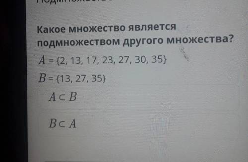 Какое множество является подмножеством другого множества?A = {2, 13, 17,23, 27, 30, 35}В = {13, 27,