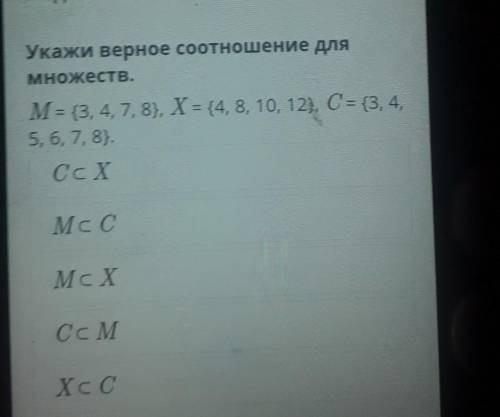 Х ПодмножествоУкажи верное соотношение дляМножеств.M = {3, 4, 7, 8}, Х = {4, 8, 10, 12), С= {3, 4,5,