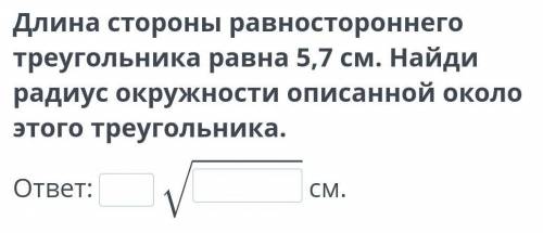 Длина стороны равностороннего треугольника равна 5,7 см. Найди радиус окружности описанной около это