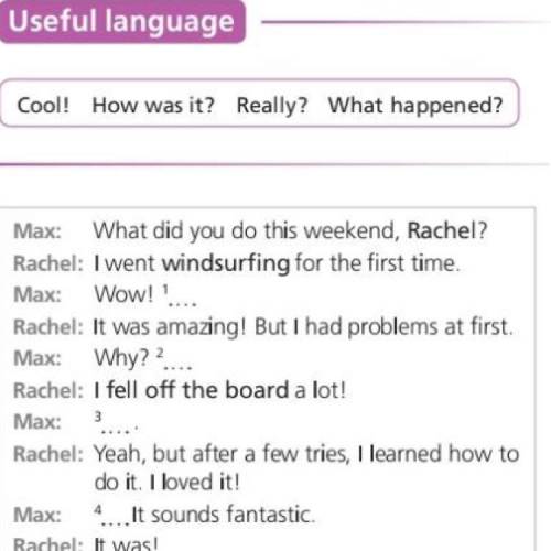 Cool! How was it? Really? What happened? Max: What did you do this weekend, Rachel? Rachel: I went w