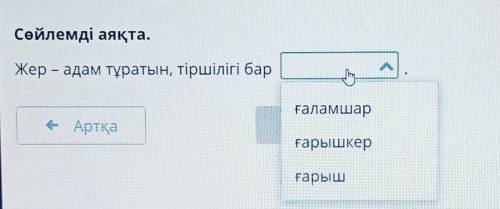 Сөйлемді аяқта. Жер – адам тұратын, тіршілігі барmғаламшарЕАртқағарышкерғарыш​