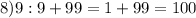 8) 9:9 + 99= 1+99=100