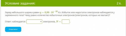 Заряд небольшого шарика равен q=0,88⋅10−16 Кл. Избыток или недостаток электронов наблюдается у заряж