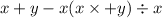 x + y - x \x(x \times + y) \div x \y