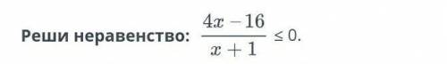 Рациональное неравенство. Урок 3Реши неравенство: 4x-16/x+1 ≤ 0.ответ: x ∈ ​