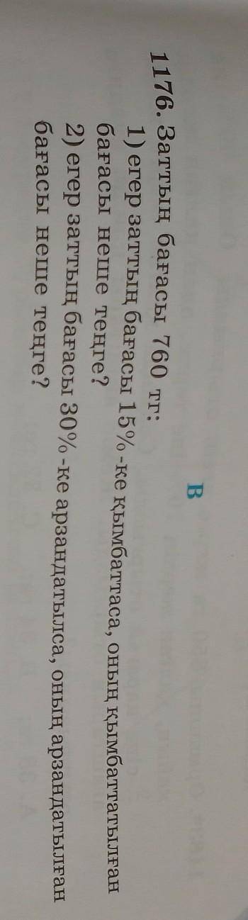 1176. Заттың бағасы 760 тг: 1) егер заттың бағасы 15%-ке қымбаттаса, оның қымбаттатылғанбағасы неше