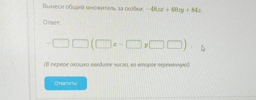 Вынеси общий множитель за скобки: — 48zx + 60zy + 84z. ответ:(В первое окошко введите число, во втор