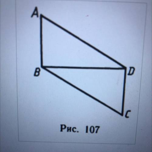 1) На рисунке 107 Угол ABD = углу CDB = 90°, AD=BC. До- кажите, что AB=CD.