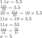 1.1x = 5.5 \\ \frac{11x}{10 } = 5.5 \\ 10 \times \frac{11x}{10} = 10 \times 5.5 \\ 11x = 10 \times 5.5 \\ 11x = 55 \\ \frac{11x}{11} = \frac{55}{11 } \\ x = 5