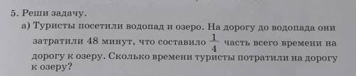 А) Туристы посетили водопад и озеро. На дорогу до водопада они затратили 48 минут, что составило 1/4