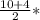 \frac{10+4}{2} *