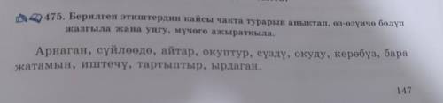 475. Берилген этиштердин кайсы чакта турарын аныктап, өз-өзүнчө бөлүп жазгыла жана уңгу, мүчөгө ажыр