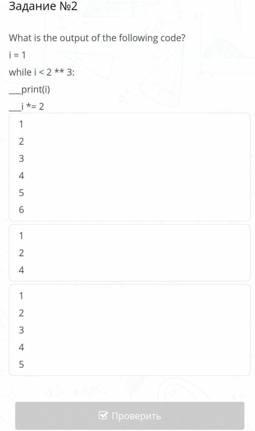 Задание №2 What is the output of the following code?i = 1while i < 2 ** 3:___print(i)___i *= 2123