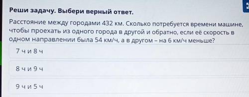 Реши задачу. Выбери верный ответ. Расстояние между городами 432 км. Сколько потребуется времени маши