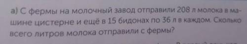 А) С фермы отправили 208 литров молока в машине цистерне и ещё в 15 бидонах по 36 литров в каждом. С