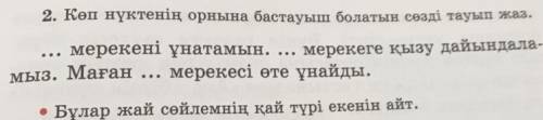 2. Көп нүктенің орнына бастауыш болатын сөзді тауып жаз.