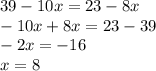 39 - 10x = 23 - 8x \\ - 10x + 8x = 23 - 39 \\ - 2x = - 16 \\ x = 8