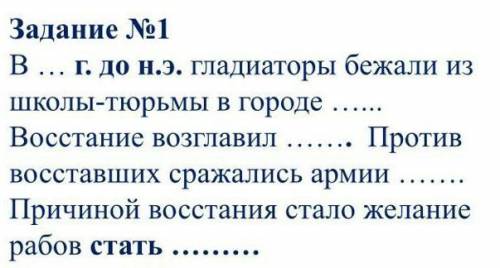 Задание №1 В … г. до н.э. гладиаторы бежали из школы-тюрьмы в городе …... Восстание возглавил ……. Пр