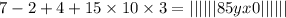 7 - 2 + 4 + 15 \times 10 \times 3 = | | | | | |85yx0| | | | | |