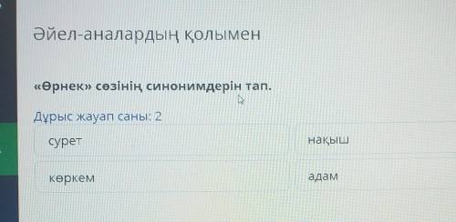 Әйел-аналардың қолымен «Өрнек» сөзінің синонимдерін тап.Дұрыс жауап саны: 2суретнақышкеркемадам ​