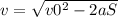 v = \sqrt{v0^{2} -2aS}