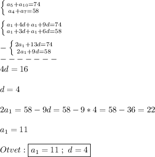 \left \{ {{a_{5}+a_{10}=74 } } \atop {a_{4}+a_{7}=58 }} \right. \\\\\left \{ {{a_{1}+4d+a_{1}+9d=74} \atop {a_{1} +3d+a_{1}+6d=58 }} \right.\\\\-\left \{ {{2a_{1}+13d=74 } \atop {2a_{1}+9d=58 }} \right.\\-------\\4d=16\\\\d=4\\\\2a_{1} =58-9d=58-9*4=58-36=22\\\\a_{1} =11\\\\Otvet:\boxed{a_{1} =11 \ ; \ d=4}