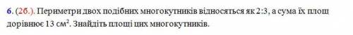 Периметри двох подібних многокутників відносяться як 2:3, а сума їх площ дорівнює 13 см2. Знайдіть п