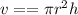 v = = \pi {r}^{2} h