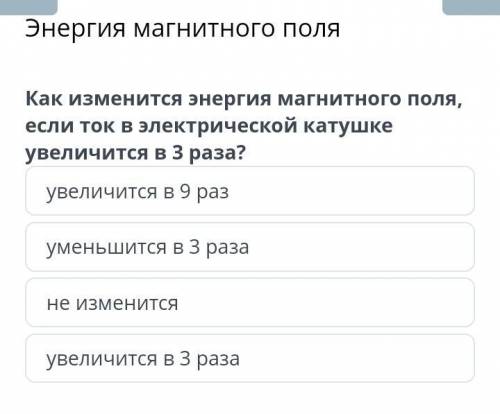 Как изменится энергия магнитного поля если ток в электрической катушке увеличится в 3 раза?