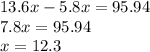 13.6x - 5.8x = 95.94 \\ 7.8x = 95.94 \\ x= 12.3