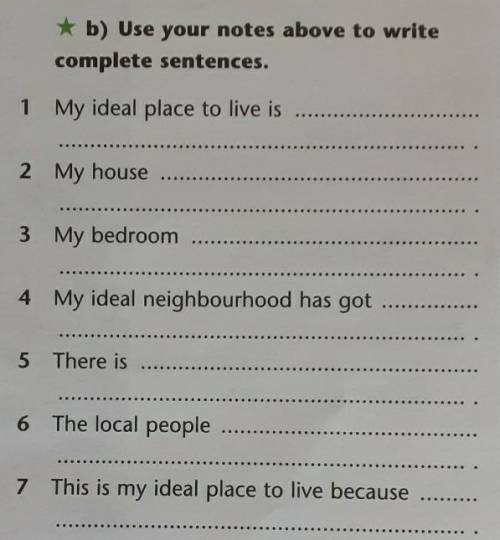 B) Use your notes above to write complete sentences.1 My ideal place to live is2 My house3 My bedroo