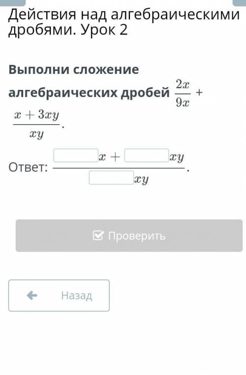 Действия над алгебраическими дробями. Урок 2 Выполни сложение алгебраических дробей+ответ:НазадПрове