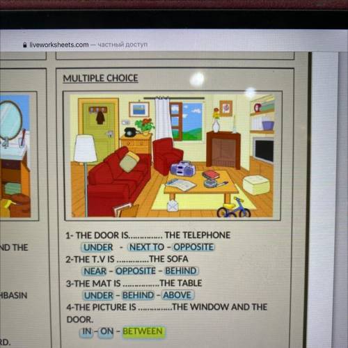 MULTIPLE CHOICE 1- THE DOOR IS THE TELEPHONE UNDER NEXT TO - OPPOSITE 2-THE T.V IS  THE SOFA NEAR - 