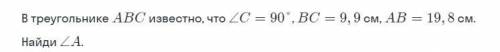 В треугольнике ABC известно,что угол C=90 гр BC=9,9 см AB=19,8 см. Найди угол A