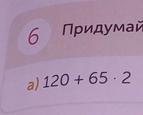 Придумай задачу по выражению 120+65х2​