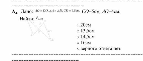 Дано: AO=DO, А=D, CD=4,5см; CO=5cм; AO=4см; Найти: P=АОВ-?