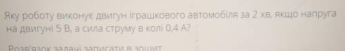 Яку роботу виконує Двигун іграшкового автомобіля за 2 хв, якщо напруга на двигуні 5 В, а сила струму