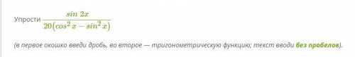 Упрости (sin2x)/(20(cos^2x−sin^2x)) (в первое окошко введи дробь, во второе — тригонометрическую фун