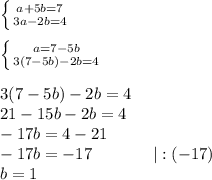 \left \{ {{a+5b=7} \atop {3a-2b=4}} \right. \\\\\left \{ {{a=7-5b} \atop {3(7-5b)-2b=4}} \right. \\\\3(7-5b)-2b=4\\21-15b-2b=4\\-17b=4-21\\-17b=-17 \ \ \ \ \ \ \ \ \ \ \ | :(-17)\\b=1