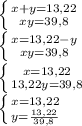 \left \{ {{x+y=13,22} \atop {xy=39,8}} \right. \\\left \{ {{x=13,22-y} \atop {xy=39,8}} \right. \\\left \{ {{x=13,22} \atop {13,22y=39,8}} \right. \\\left \{ {{x=13,22} \atop {y=\frac{13,22}{39,8} }} \right.