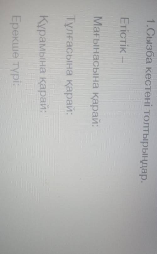 1.Сызба кестені толтырыңдар. ЕтістікМағынасына қарай:Тұлғасына қарай:Құрамына қарай:___Ерекше түрі:_